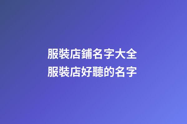 服裝店鋪名字大全 服裝店好聽的名字-第1張-店鋪起名-玄機派